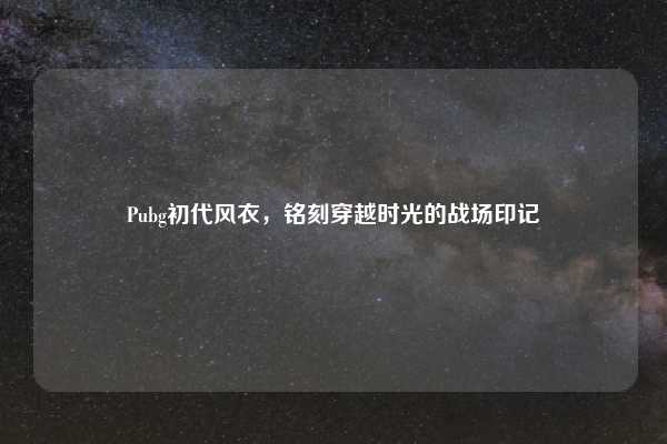Pubg初代风衣，铭刻穿越时光的战场印记