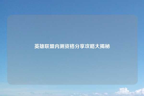 英雄联盟内测资格分享攻略大揭秘