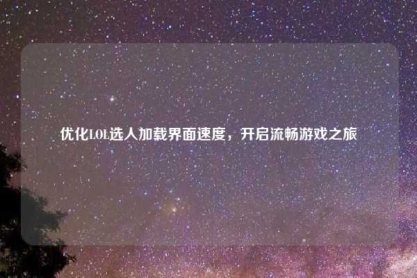 优化LOL选人加载界面速度，开启流畅游戏之旅