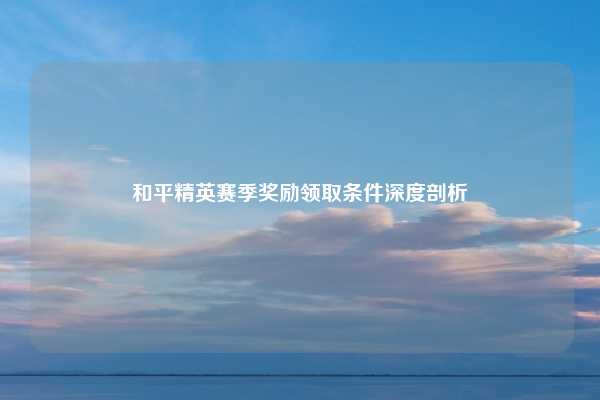 和平精英赛季奖励领取条件深度剖析