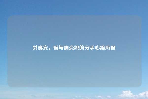 女嘉宾，爱与痛交织的分手心路历程