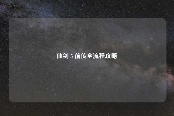 仙剑 5 前传全流程攻略