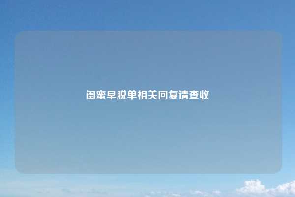 闺蜜早脱单相关回复请查收