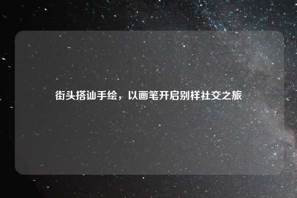 街头搭讪手绘，以画笔开启别样社交之旅