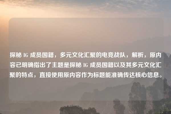探秘 IG 成员国籍，多元文化汇聚的电竞战队，解析，原内容已明确指出了主题是探秘 IG 成员国籍以及其多元文化汇聚的特点，直接使用原内容作为标题能准确传达核心信息。