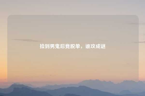 捡到男鬼后竟脱单，谁攻成谜