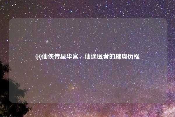 QQ仙侠传星华宫，仙途医者的璀璨历程