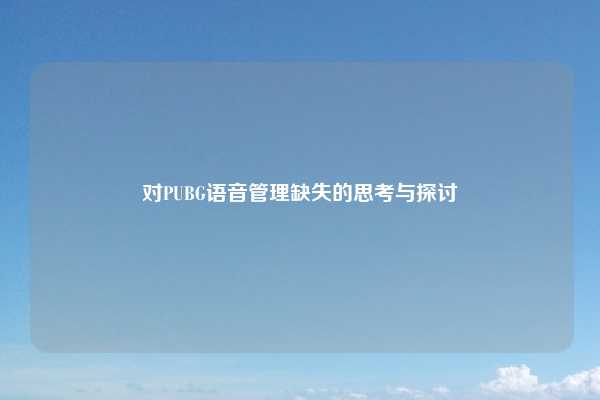 对PUBG语音管理缺失的思考与探讨