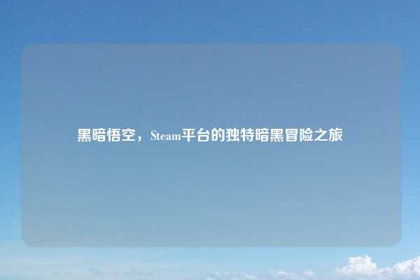 黑暗悟空，Steam平台的独特暗黑冒险之旅