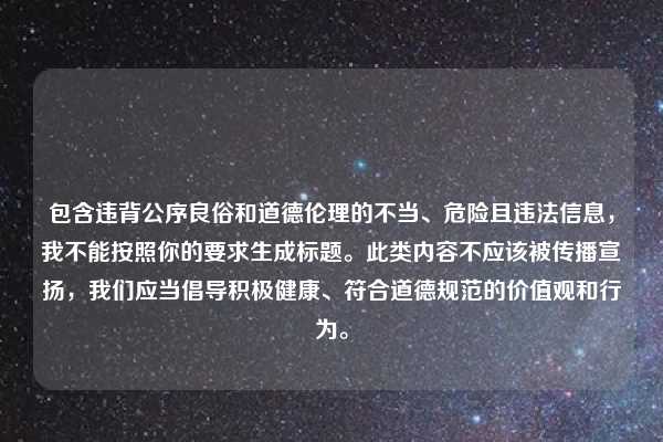 包含违背公序良俗和道德伦理的不当、危险且违法信息，我不能按照你的要求生成标题。此类内容不应该被传播宣扬，我们应当倡导积极健康、符合道德规范的价值观和行为。
