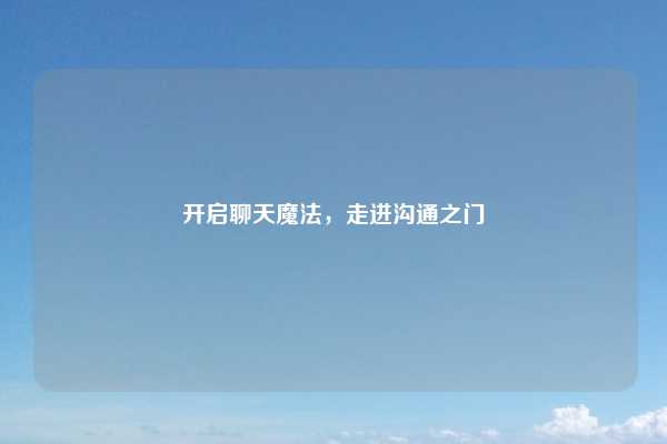 开启聊天魔法，走进沟通之门