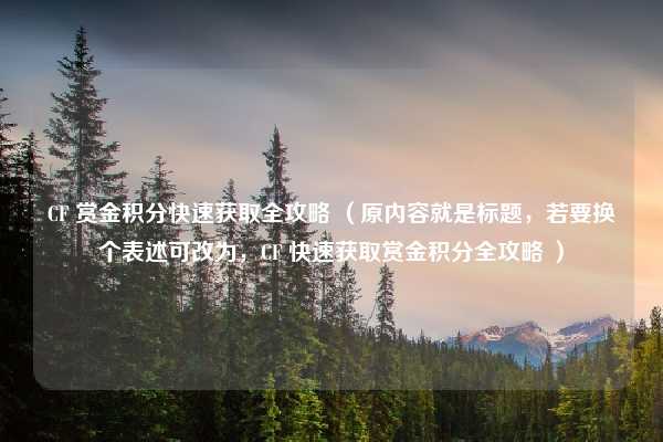 CF 赏金积分快速获取全攻略 （原内容就是标题，若要换个表述可改为，CF 快速获取赏金积分全攻略 ）