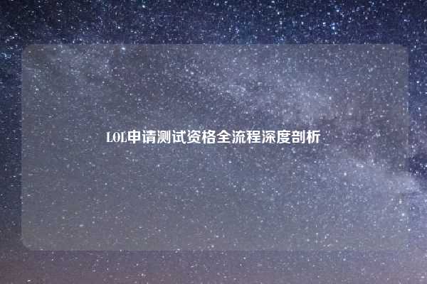 LOL申请测试资格全流程深度剖析