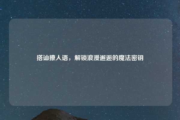 搭讪撩人语，解锁浪漫邂逅的魔法密钥