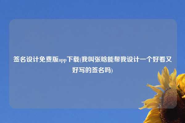 签名设计免费版app下载(我叫张晗能帮我设计一个好看又好写的签名吗)