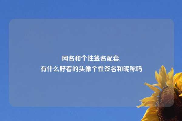 网名和个性签名配套,
有什么好看的头像个性签名和昵称吗