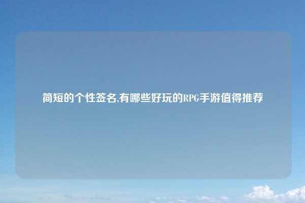 简短的个性签名,有哪些好玩的RPG手游值得推荐